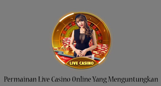 Permainan Live Casino Online Yang Menguntungkan